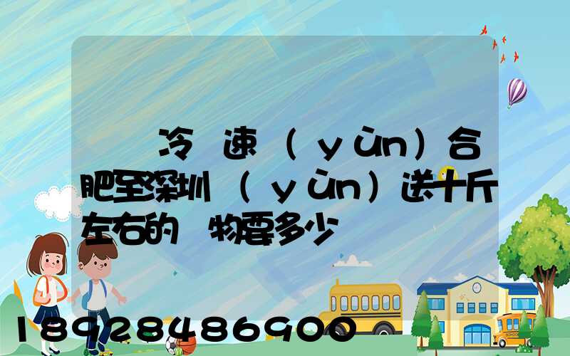 順豐冷鏈速運(yùn)合肥至深圳運(yùn)送十斤左右的貨物要多少錢