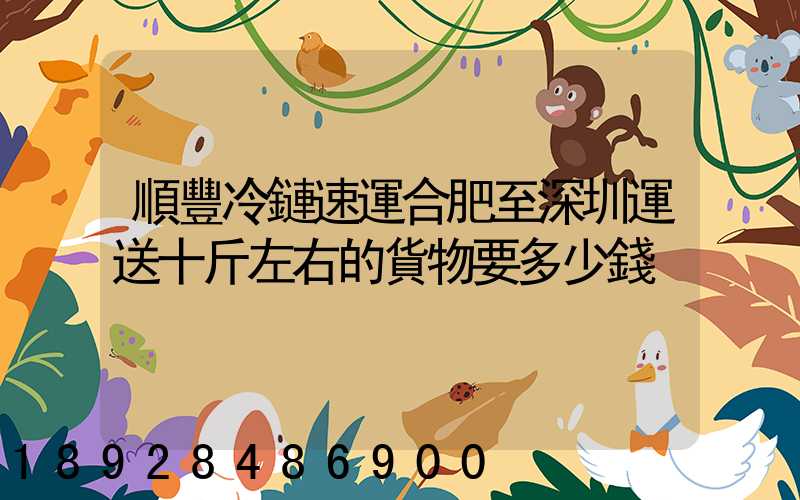 順豐冷鏈速運合肥至深圳運送十斤左右的貨物要多少錢