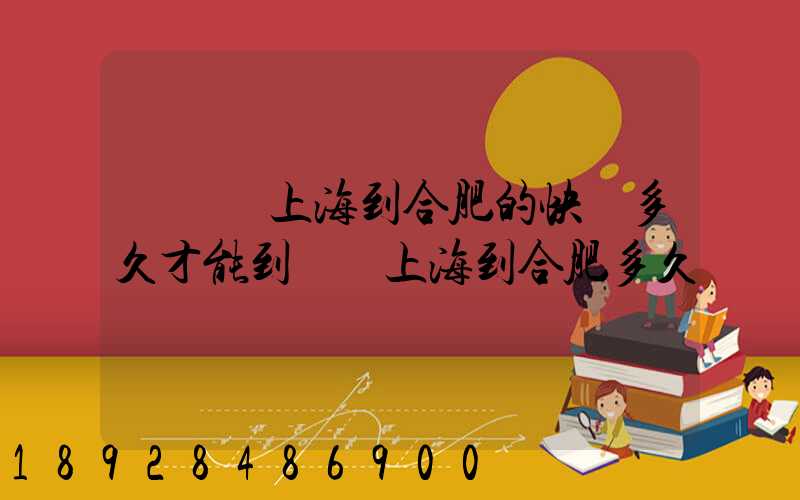 順豐從上海到合肥的快遞多久才能到順豐上海到合肥多久