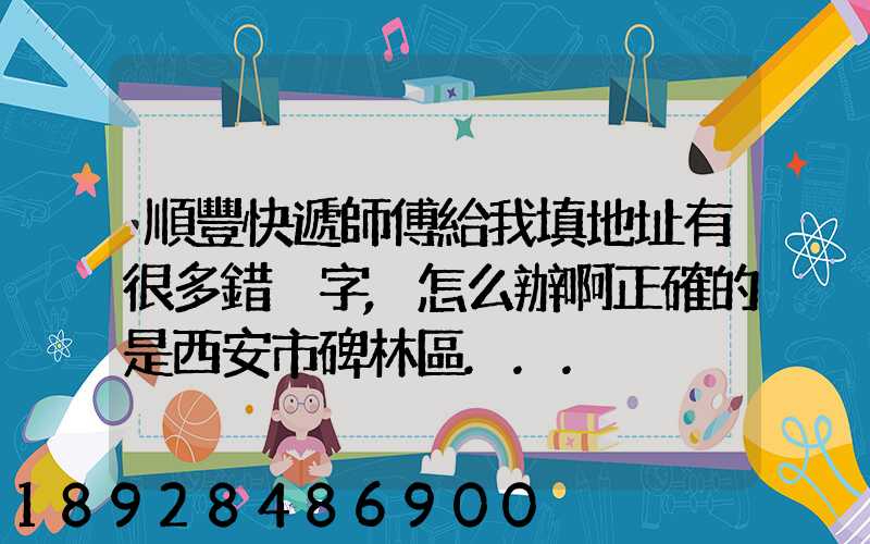 順豐快遞師傅給我填地址有很多錯別字,怎么辦啊正確的是西安市碑林區...
