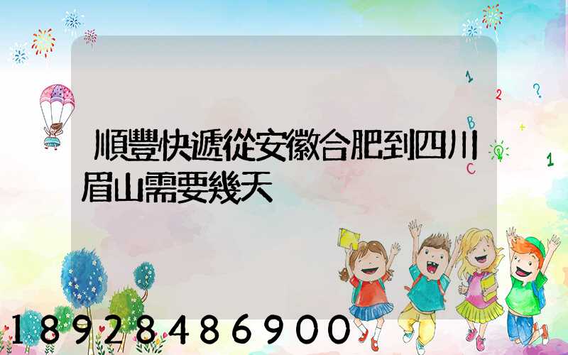 順豐快遞從安徽合肥到四川眉山需要幾天