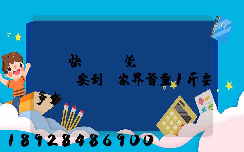 順豐快遞從東莞長(zhǎng)安到張家界首重1斤要多少錢