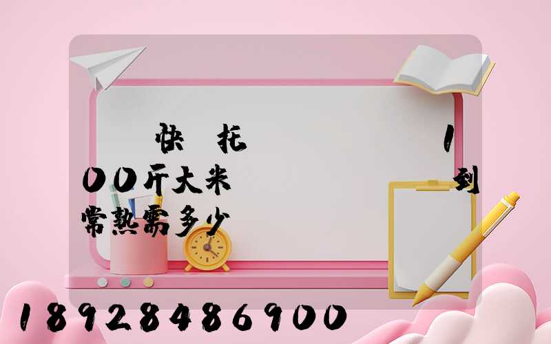 順豐快遞托運(yùn)100斤大米從無(wú)錫到常熟需多少錢運(yùn)費(fèi)