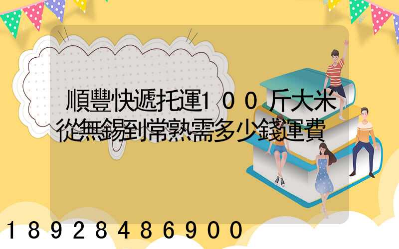 順豐快遞托運100斤大米從無錫到常熟需多少錢運費