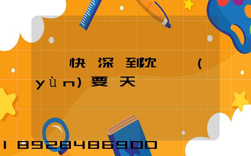 順豐快遞深圳到沈陽陸運(yùn)要幾天