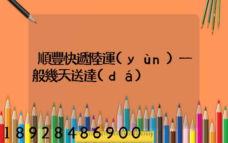 順豐快遞陸運(yùn)一般幾天送達(dá)