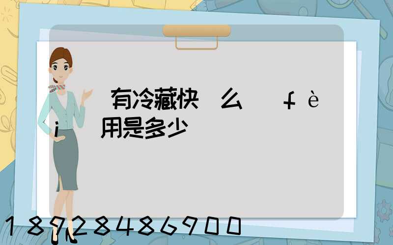 順豐有冷藏快遞么費(fèi)用是多少