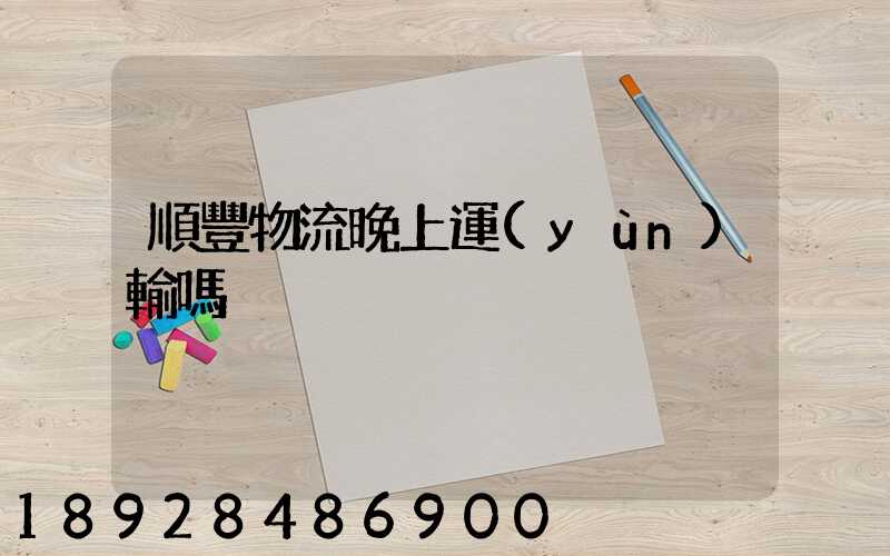 順豐物流晚上運(yùn)輸嗎