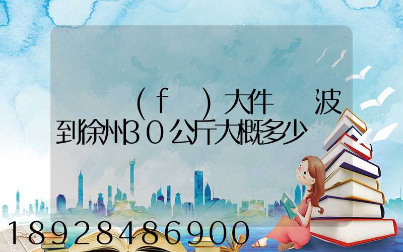 順豐發(fā)大件從寧波到徐州30公斤大概多少錢