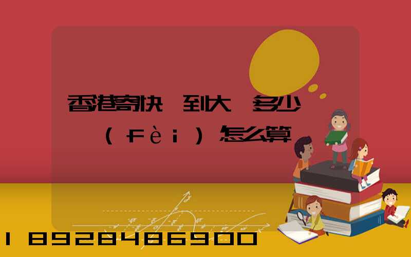 香港寄快遞到大陸多少錢,郵費(fèi)怎么算