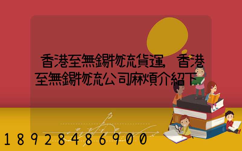 香港至無錫物流貨運,香港至無錫物流公司麻煩介紹下