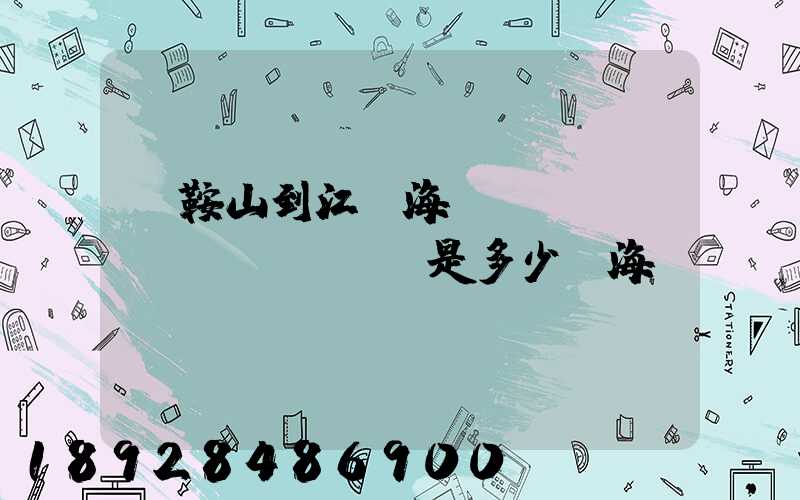 馬鞍山到江門海運(yùn)費(fèi)是多少,海運(yùn)時(shí)間