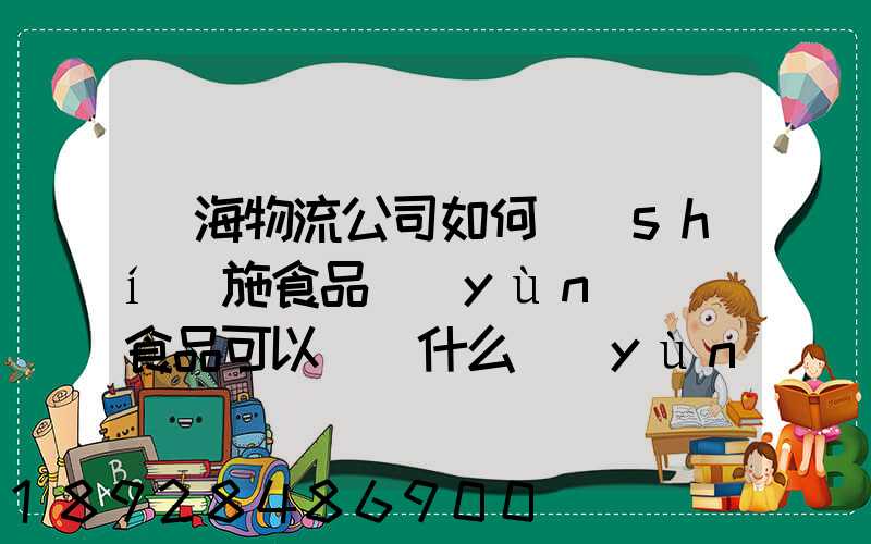鴻海物流公司如何實(shí)施食品運(yùn)輸該食品可以選擇什么運(yùn)輸方式為什么_百度...