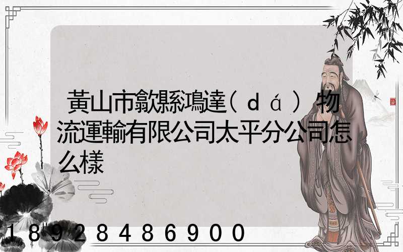 黃山市歙縣鴻達(dá)物流運輸有限公司太平分公司怎么樣