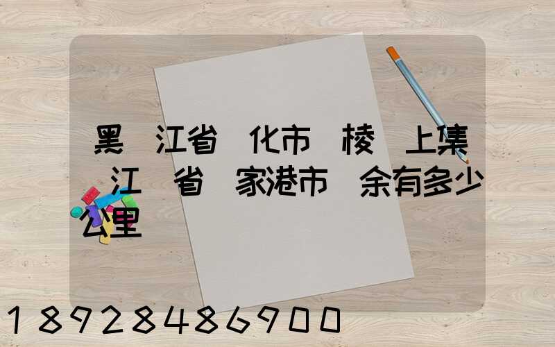 黑龍江省綏化市綏棱縣上集離江蘇省張家港市樂余有多少公里